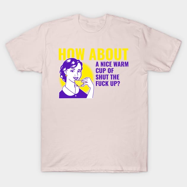 Funny Vintage "How About A Nice Warm Cup Of Shut The F*ck Up?" 50s Parody T-Shirt by TOXiK TWINS